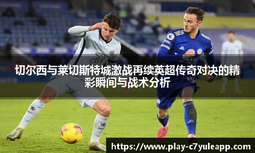 切尔西与莱切斯特城激战再续英超传奇对决的精彩瞬间与战术分析
