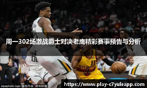 周一302场激战爵士对决老鹰精彩赛事预告与分析