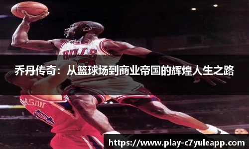 乔丹传奇:从篮球场到商业帝国的辉煌人生之路