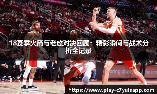 18赛季火箭与老鹰对决回顾:精彩瞬间与战术分析全记录